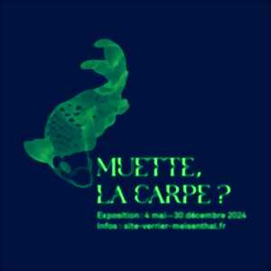 EXPOSITION - MUETTE, LA CARPE ?