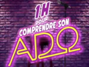 COMEDIE - UNE HEURE POUR COMPRENDRE SON ADO